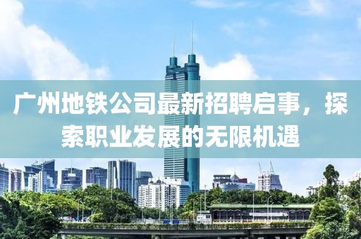 廣州地鐵公司最新招聘啟事，探索職業(yè)發(fā)展的無限機遇