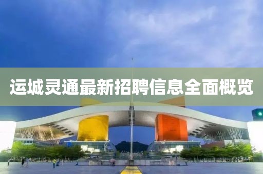 運(yùn)城靈通最新招聘信息全面概覽