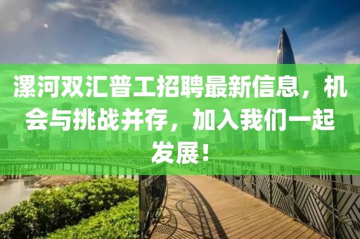 漯河雙匯普工招聘最新信息，機會與挑戰(zhàn)并存，加入我們一起發(fā)展！