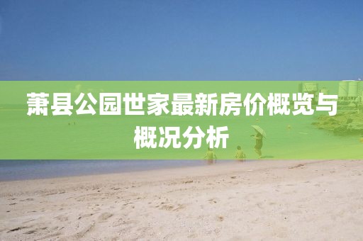 蕭縣公園世家最新房?jī)r(jià)概覽與概況分析