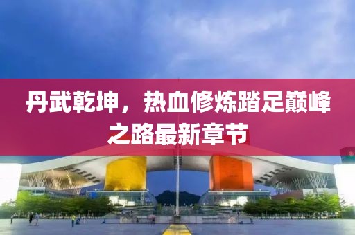 丹武乾坤，熱血修煉踏足巔峰之路最新章節(jié)