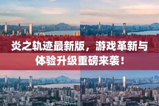 炎之軌跡最新版，游戲革新與體驗(yàn)升級重磅來襲！