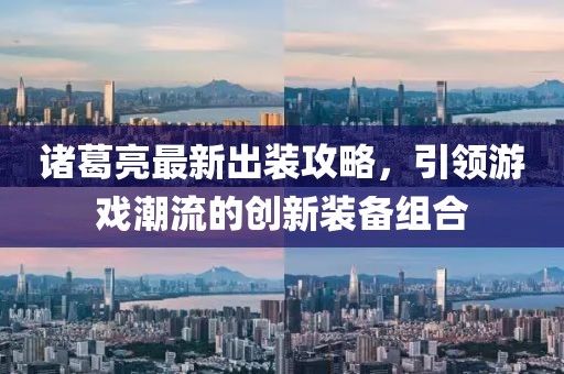 諸葛亮最新出裝攻略，引領(lǐng)游戲潮流的創(chuàng)新裝備組合