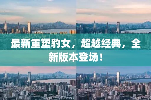 最新重塑豹女，超越經(jīng)典，全新版本登場！