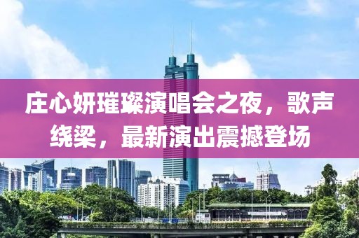 莊心妍璀璨演唱會(huì)之夜，歌聲繞梁，最新演出震撼登場(chǎng)
