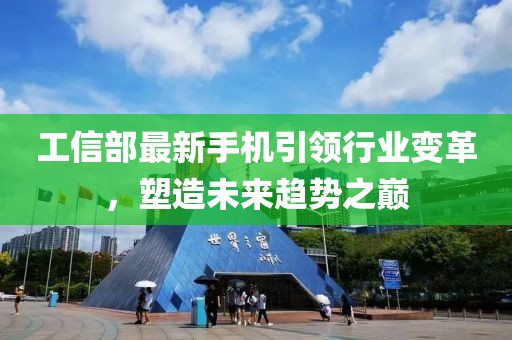 工信部最新手機引領(lǐng)行業(yè)變革，塑造未來趨勢之巔