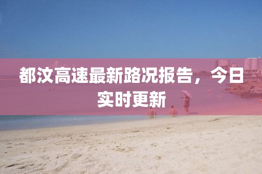 都汶高速最新路況報告，今日實時更新