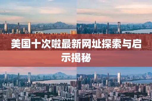 美國(guó)十次啦最新網(wǎng)址探索與啟示揭秘