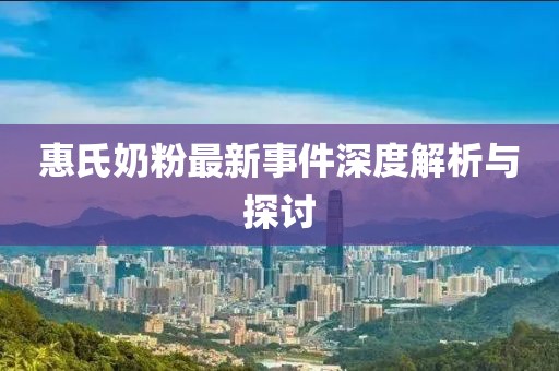 惠氏奶粉最新事件深度解析與探討