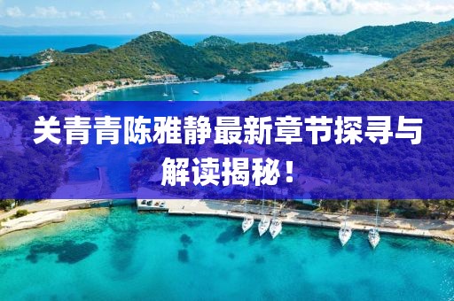 關(guān)青青陳雅靜最新章節(jié)探尋與解讀揭秘！