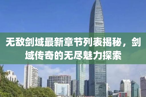 無(wú)敵劍域最新章節(jié)列表揭秘，劍域傳奇的無(wú)盡魅力探索