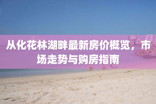 從化花林湖畔最新房價概覽，市場走勢與購房指南