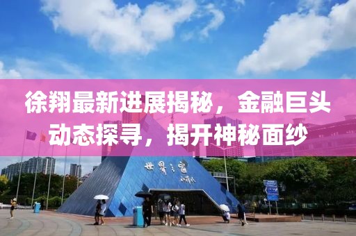 徐翔最新進(jìn)展揭秘，金融巨頭動(dòng)態(tài)探尋，揭開(kāi)神秘面紗