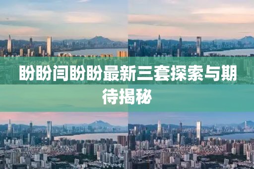盼盼閆盼盼最新三套探索與期待揭秘