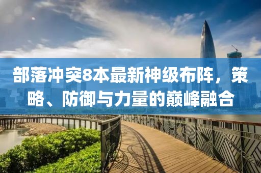 部落沖突8本最新神級(jí)布陣，策略、防御與力量的巔峰融合