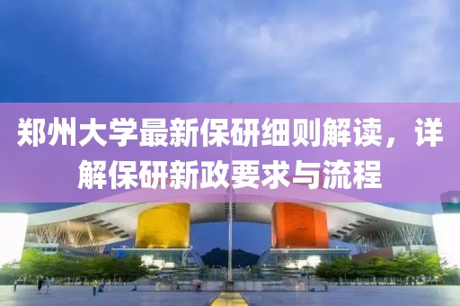 鄭州大學(xué)最新保研細(xì)則解讀，詳解保研新政要求與流程
