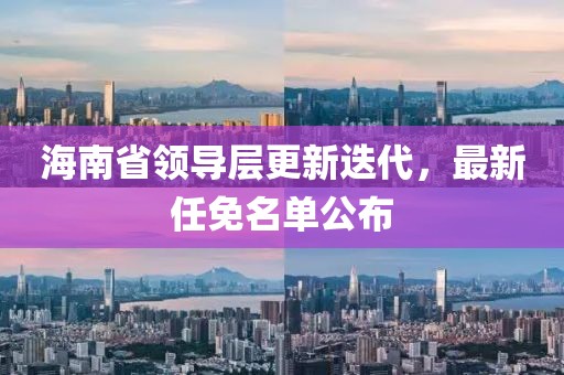 海南省領(lǐng)導(dǎo)層更新迭代，最新任免名單公布