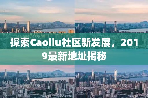 探索Caoliu社區(qū)新發(fā)展，2019最新地址揭秘