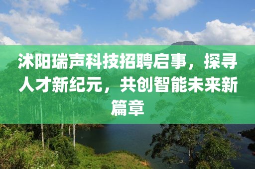 沭陽瑞聲科技招聘啟事，探尋人才新紀(jì)元，共創(chuàng)智能未來新篇章