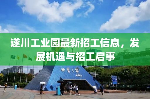 遂川工業(yè)園最新招工信息，發(fā)展機(jī)遇與招工啟事