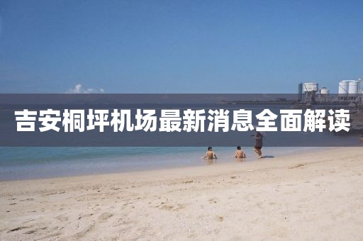 吉安桐坪機(jī)場(chǎng)最新消息全面解讀