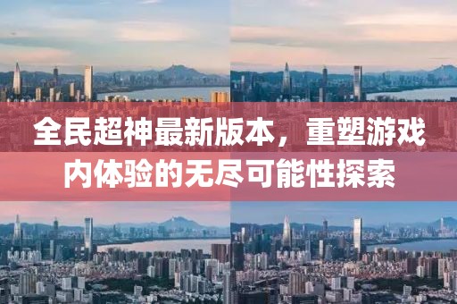 全民超神最新版本，重塑游戲內(nèi)體驗(yàn)的無盡可能性探索