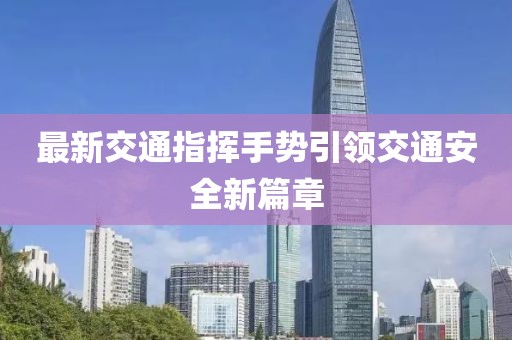 最新交通指揮手勢(shì)引領(lǐng)交通安全新篇章