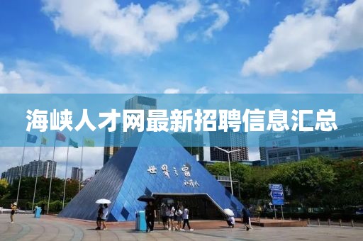 海峽人才網(wǎng)最新招聘信息匯總