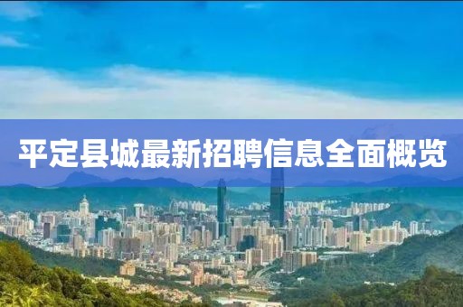 平定縣城最新招聘信息全面概覽