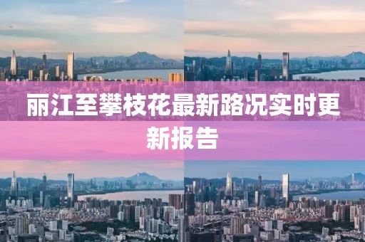 麗江至攀枝花最新路況實(shí)時(shí)更新報(bào)告