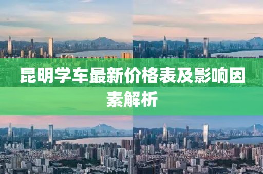 昆明學(xué)車最新價(jià)格表及影響因素解析