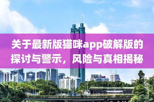 關(guān)于最新版貓咪app破解版的探討與警示，風(fēng)險與真相揭秘