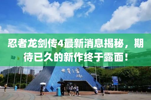 忍者龍劍傳4最新消息揭秘，期待已久的新作終于露面！