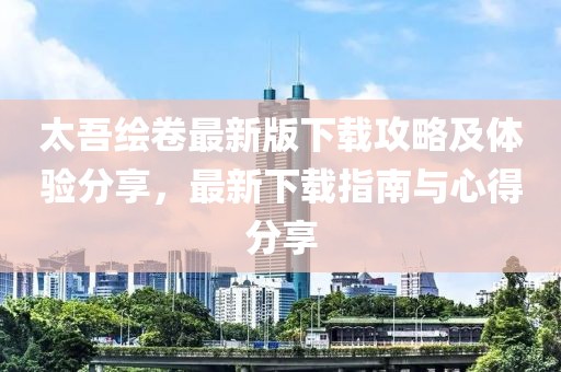 太吾繪卷最新版下載攻略及體驗分享，最新下載指南與心得分享