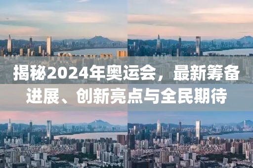 揭秘2024年奧運會，最新籌備進展、創(chuàng)新亮點與全民期待