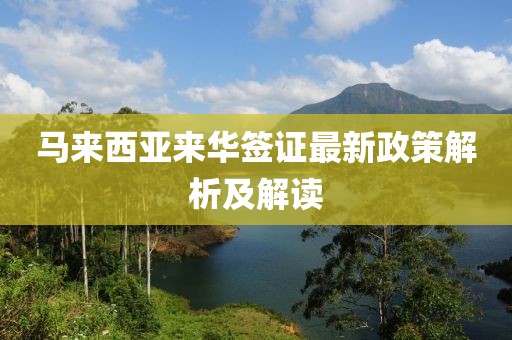 馬來西亞來華簽證最新政策解析及解讀