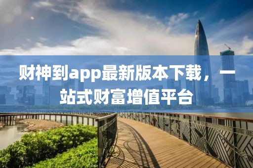 財神到app最新版本下載，一站式財富增值平臺