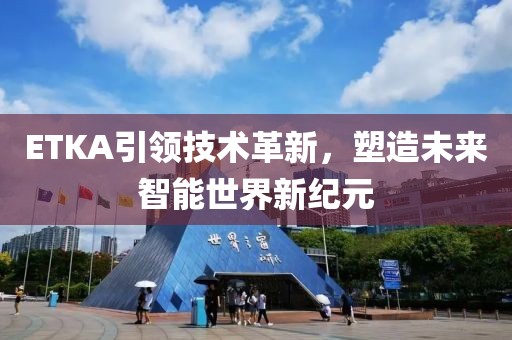 ETKA引領(lǐng)技術(shù)革新，塑造未來(lái)智能世界新紀(jì)元