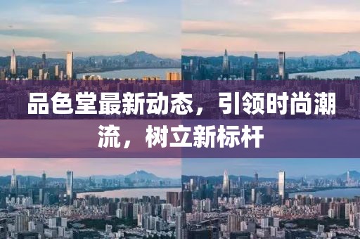 品色堂最新動(dòng)態(tài)，引領(lǐng)時(shí)尚潮流，樹立新標(biāo)桿