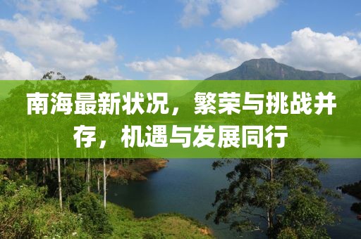 南海最新?tīng)顩r，繁榮與挑戰(zhàn)并存，機(jī)遇與發(fā)展同行