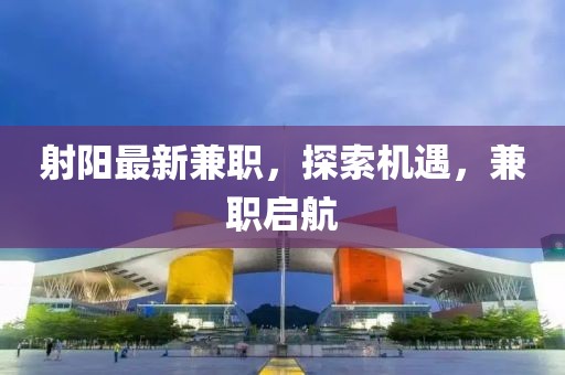 射陽最新兼職，探索機遇，兼職啟航