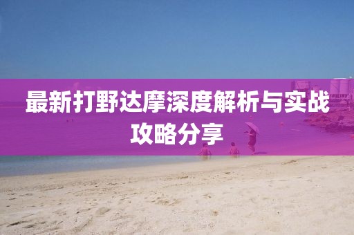 最新打野達(dá)摩深度解析與實(shí)戰(zhàn)攻略分享