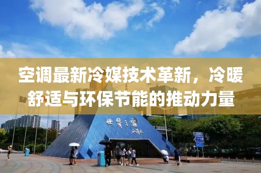 空調(diào)最新冷媒技術(shù)革新，冷暖舒適與環(huán)保節(jié)能的推動力量