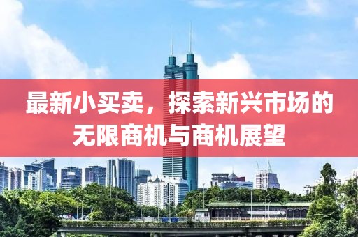 最新小買賣，探索新興市場的無限商機與商機展望