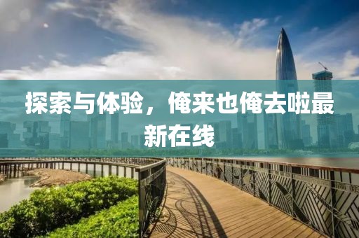 探索與體驗，俺來也俺去啦最新在線