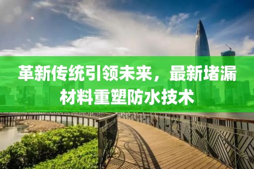 革新傳統(tǒng)引領(lǐng)未來，最新堵漏材料重塑防水技術(shù)