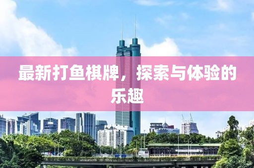 最新打魚棋牌，探索與體驗(yàn)的樂趣