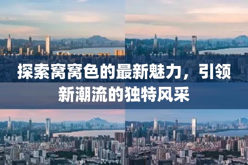 探索窩窩色的最新魅力，引領(lǐng)新潮流的獨(dú)特風(fēng)采