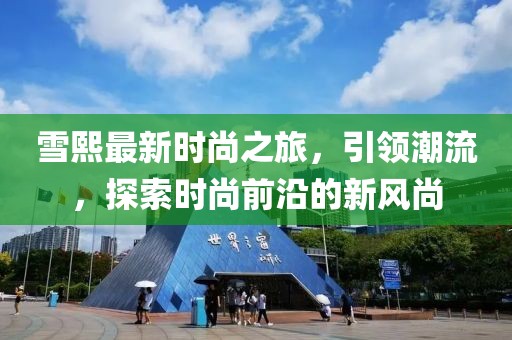 雪熙最新時(shí)尚之旅，引領(lǐng)潮流，探索時(shí)尚前沿的新風(fēng)尚
