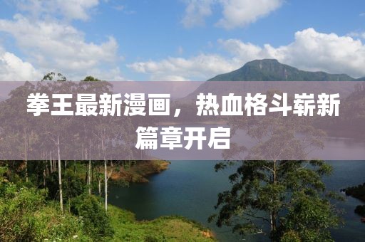 拳王最新漫畫，熱血格斗嶄新篇章開啟
